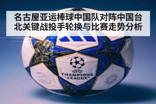 名古屋亚运棒球中国队对阵中国台北关键战投手轮换与比赛走势分析